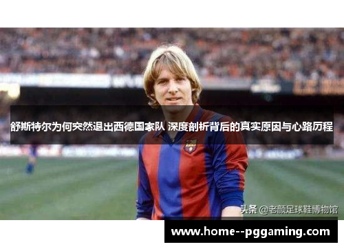 舒斯特尔为何突然退出西德国家队 深度剖析背后的真实原因与心路历程