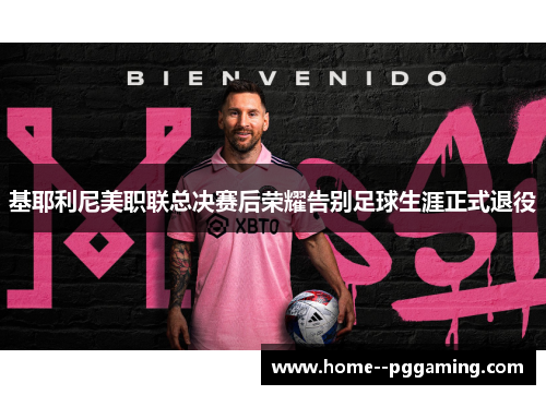 基耶利尼美职联总决赛后荣耀告别足球生涯正式退役