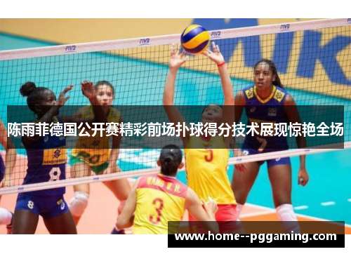 陈雨菲德国公开赛精彩前场扑球得分技术展现惊艳全场