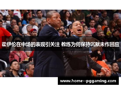 霍伊伦在中场的表现引关注 教练为何保持沉默未作回应